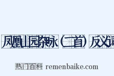 凤凰山园杂咏（二首）反义词是什么意思的图片